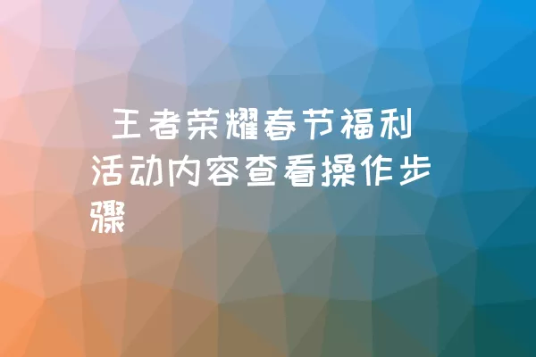  王者荣耀春节福利活动内容查看操作步骤