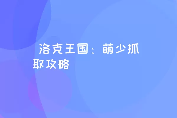  洛克王国：萌少抓取攻略