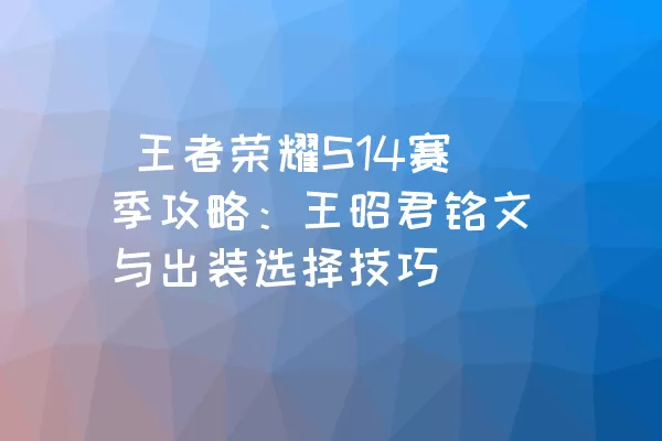  王者荣耀S14赛季攻略：王昭君铭文与出装选择技巧