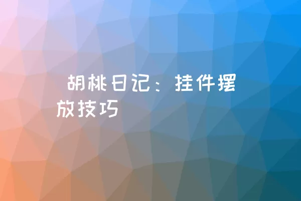  胡桃日记：挂件摆放技巧