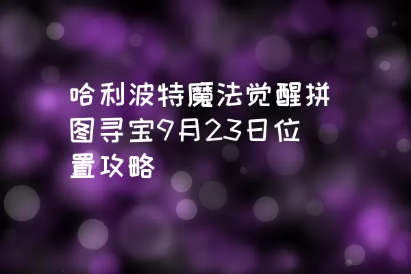 哈利波特魔法觉醒拼图寻宝9月23日位置攻略