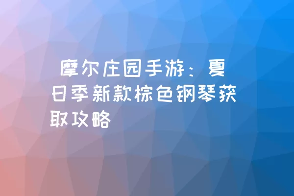  摩尔庄园手游：夏日季新款棕色钢琴获取攻略