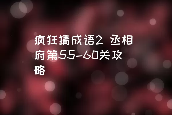 疯狂猜成语2 丞相府第55-60关攻略