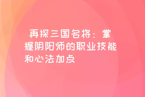  再探三国名将：掌握阴阳师的职业技能和心法加点