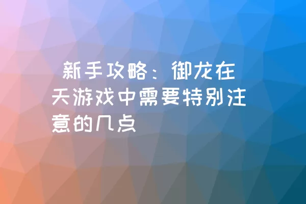  新手攻略：御龙在天游戏中需要特别注意的几点