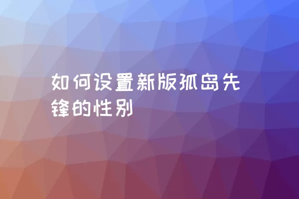 如何设置新版孤岛先锋的性别