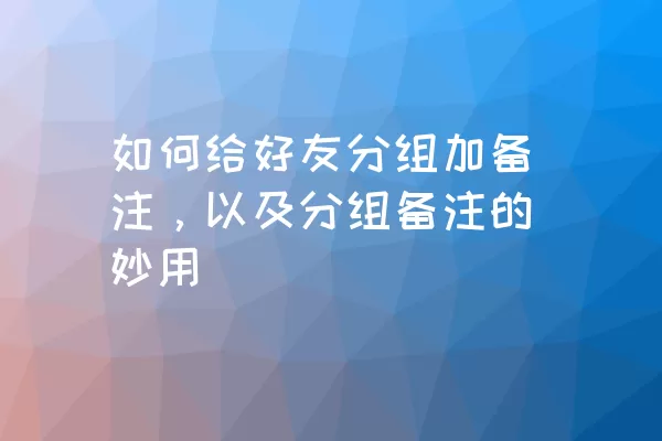 如何给好友分组加备注，以及分组备注的妙用