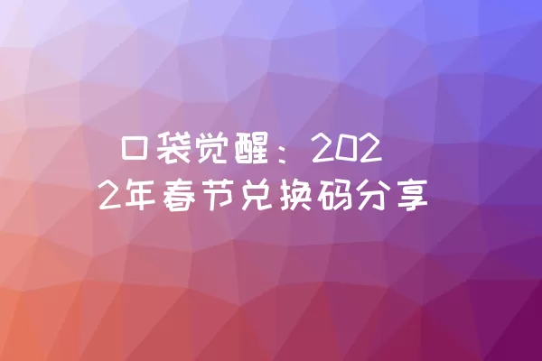  口袋觉醒：2022年春节兑换码分享