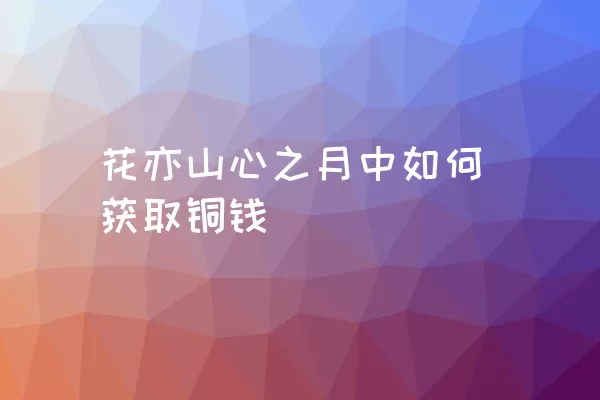 花亦山心之月中如何获取铜钱