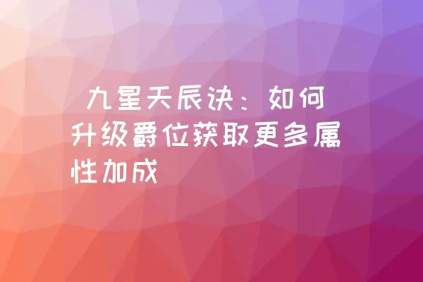  九星天辰诀：如何升级爵位获取更多属性加成