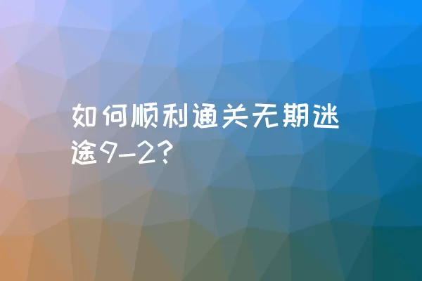 如何顺利通关无期迷途9-2？