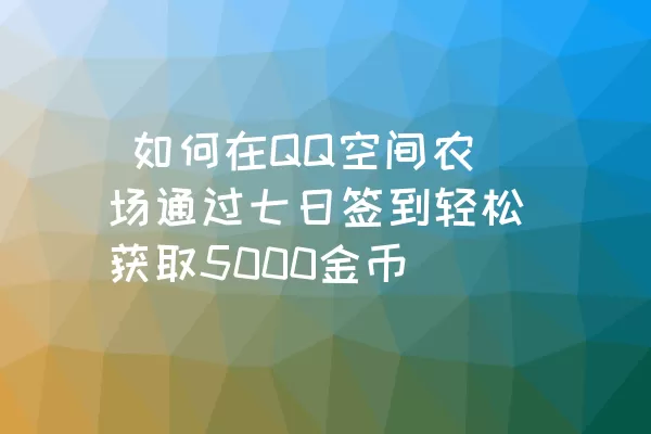  如何在QQ空间农场通过七日签到轻松获取5000金币