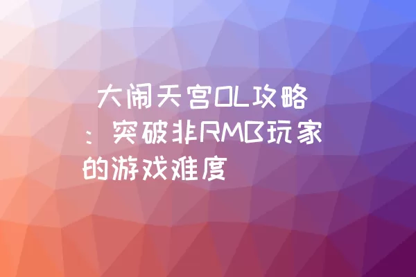  大闹天宫OL攻略：突破非RMB玩家的游戏难度