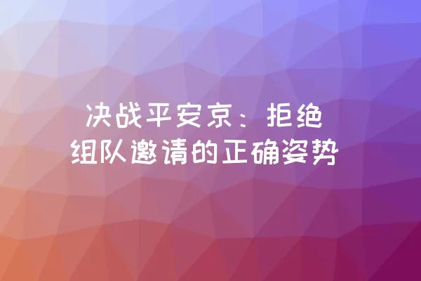  决战平安京：拒绝组队邀请的正确姿势