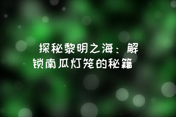  探秘黎明之海：解锁南瓜灯笼的秘籍