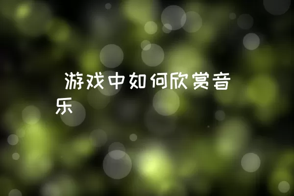  游戏中如何欣赏音乐