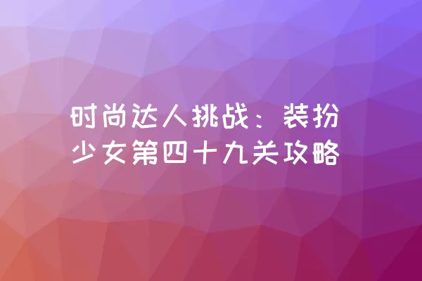 时尚达人挑战：装扮少女第四十九关攻略