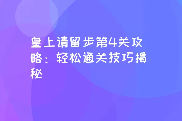 皇上请留步第4关攻略：轻松通关技巧揭秘