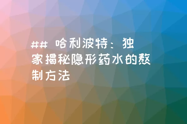 ## 哈利波特：独家揭秘隐形药水的熬制方法