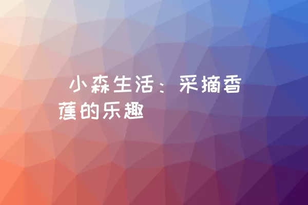  小森生活：采摘香蕉的乐趣