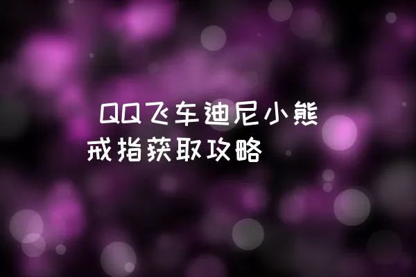  QQ飞车迪尼小熊戒指获取攻略