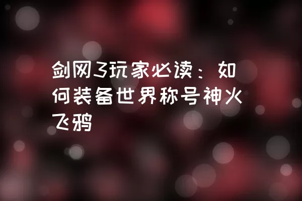 剑网3玩家必读：如何装备世界称号神火飞鸦