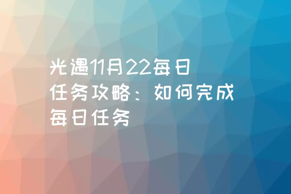 光遇11月22每日任务攻略：如何完成每日任务