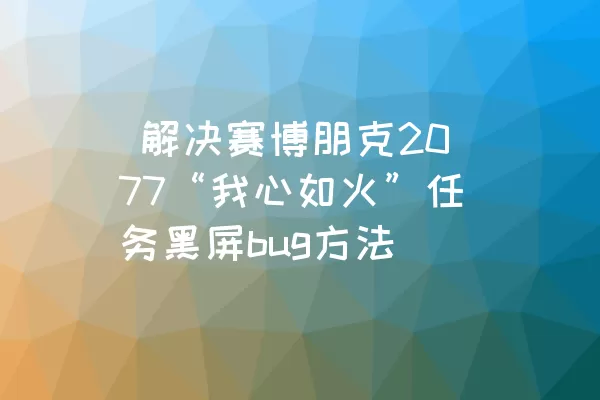  解决赛博朋克2077“我心如火”任务黑屏bug方法