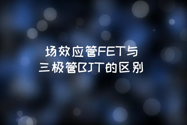  场效应管FET与三极管BJT的区别