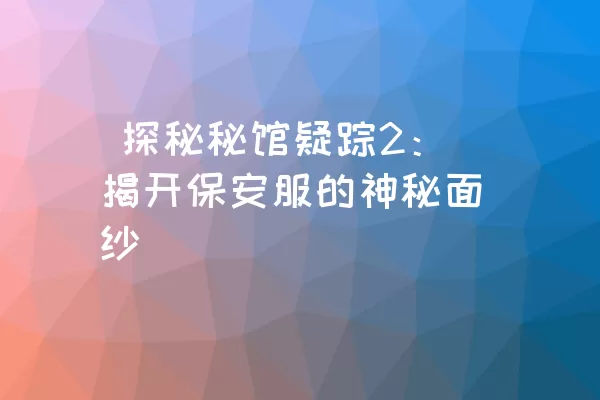  探秘秘馆疑踪2：揭开保安服的神秘面纱