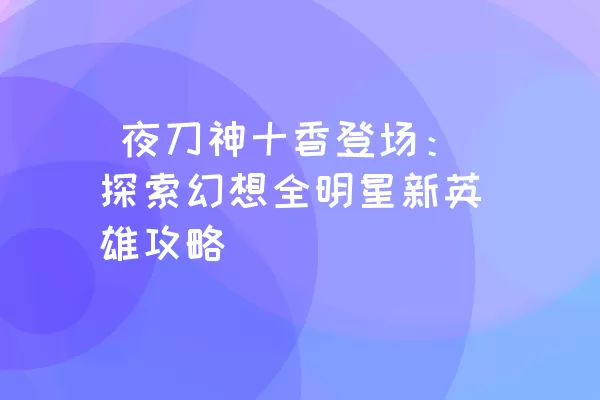  夜刀神十香登场：探索幻想全明星新英雄攻略