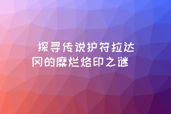  探寻传说护符拉达冈的糜烂烙印之谜