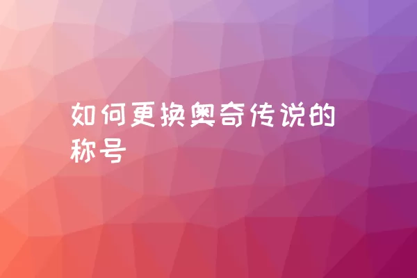 如何更换奥奇传说的称号