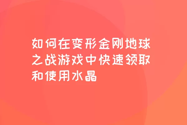 如何在变形金刚地球之战游戏中快速领取和使用水晶