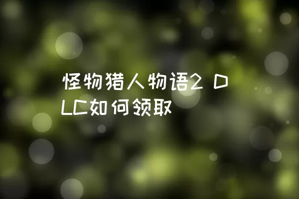 怪物猎人物语2 DLC如何领取