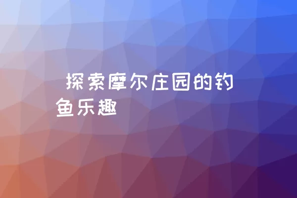  探索摩尔庄园的钓鱼乐趣