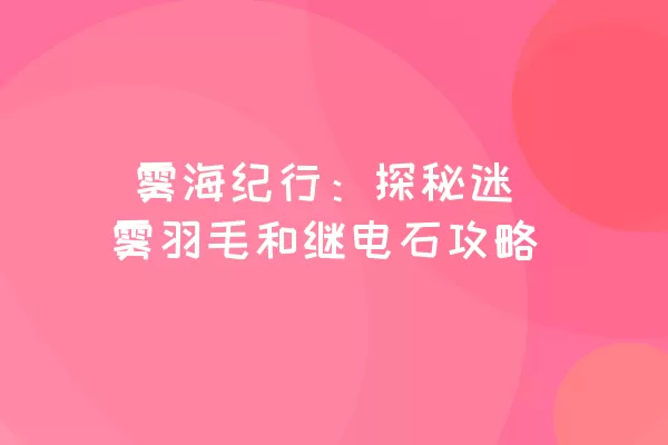  雾海纪行：探秘迷雾羽毛和继电石攻略