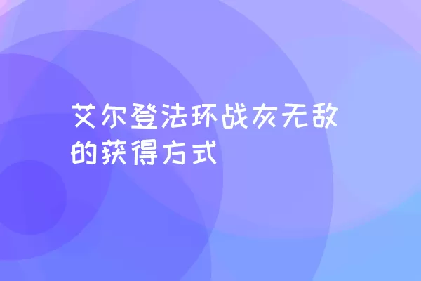 艾尔登法环战灰无敌的获得方式