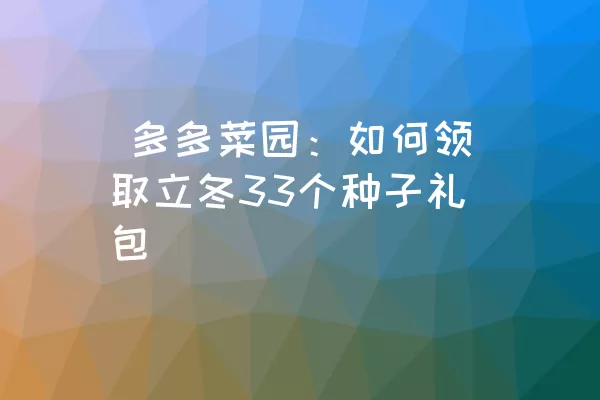  多多菜园：如何领取立冬33个种子礼包