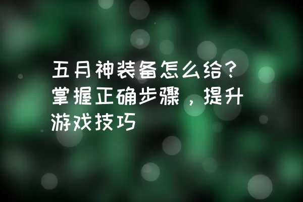 五月神装备怎么给？掌握正确步骤，提升游戏技巧