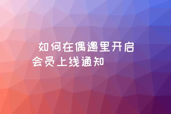  如何在偶遇里开启会员上线通知