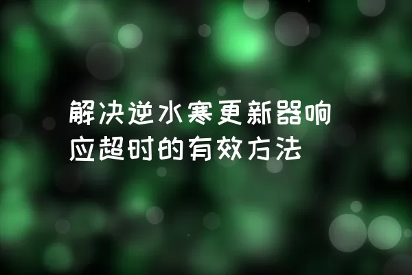 解决逆水寒更新器响应超时的有效方法