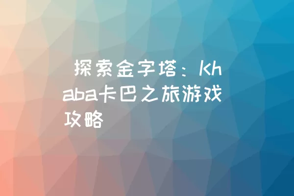  探索金字塔：Khaba卡巴之旅游戏攻略