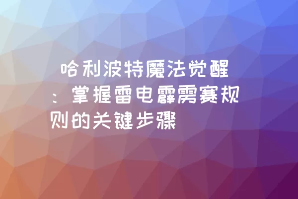  哈利波特魔法觉醒：掌握雷电霹雳赛规则的关键步骤