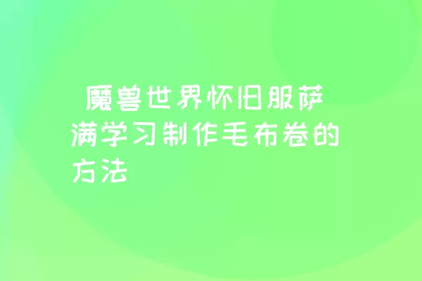  魔兽世界怀旧服萨满学习制作毛布卷的方法