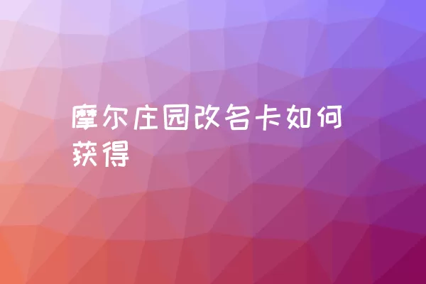 摩尔庄园改名卡如何获得