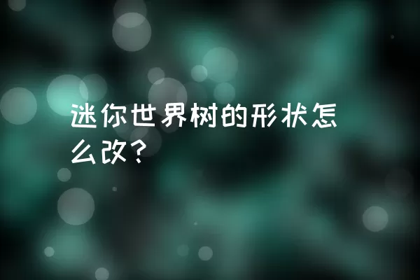 迷你世界树的形状怎么改？