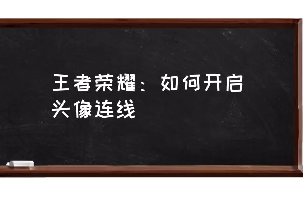 王者荣耀：如何开启头像连线