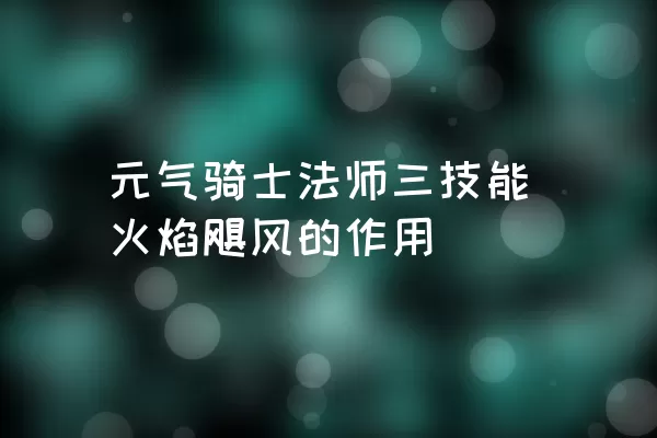 元气骑士法师三技能火焰飓风的作用