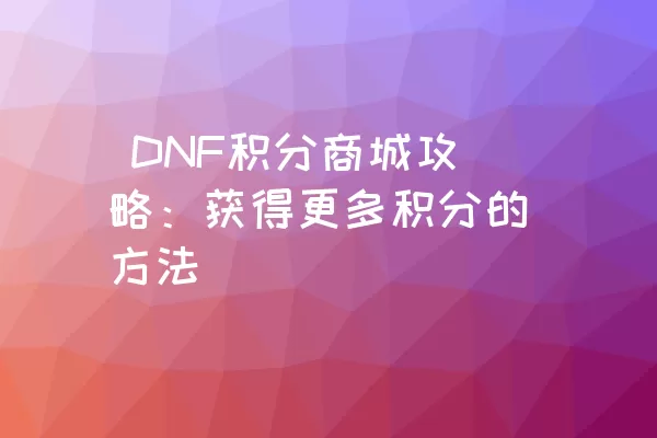  DNF积分商城攻略：获得更多积分的方法